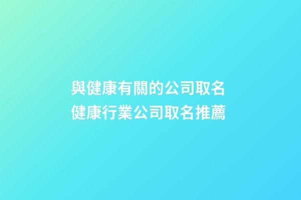 與健康有關的公司取名 健康行業公司取名推薦-第1張-公司起名-玄機派